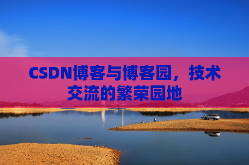 CSDN博客与博客园,技术交流的繁荣园地